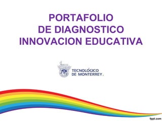 PORTAFOLIO 
DE DIAGNOSTICO 
INNOVACION EDUCATIVA 
 