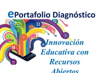 ePortafolio Diagnóstico 
Innovación 
Educativa con 
Recursos 
Abiertos 
 