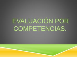 EVALUACIÓN POR 
COMPETENCIAS. 
 