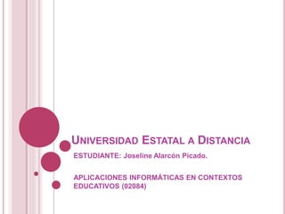 UNIVERSIDAD ESTATAL A DISTANCIA
ESTUDIANTE: Joseline Alarcón Picado.
APLICACIONES INFORMÁTICAS EN CONTEXTOS
EDUCATIVOS (02084)
 