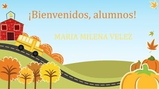 ¡Bienvenidos, alumnos! 
MARIA MILENA VELEZ 
 