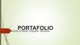 PORTAFOLIO 
Nubia Estella Zapata Tabares 
 