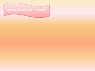 PRESENTACIÓN ESTUDIANTES 
 