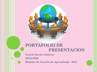 PORTAFOLIO DE 
PRESENTACION 
Yaneth Durán Jiménez 
A01317030 
Modelos de Gestión de Aprendizaje. 2014 
 
