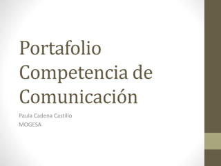 Portafolio
Competencia de
Comunicación
Paula Cadena Castillo
MOGESA
 
