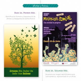 Duoc Uc, Primer Año.
Identiﬁcación formato y diagramación de
aﬁches y propaganda de evento ﬁcticio.
Duoc Uc, Segundo Año.
Desarrollo de imagen identiﬁcadora para
Latinoamérica, representado en un aﬁche.
Aﬁches y Prensa
 