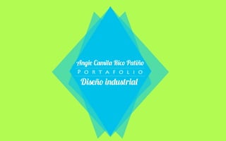 Angie Camila Rico Patiño
P o r t a f o l i o
Diseño industrial
 