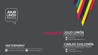 JULIO LIMÓNCONTACTO DIRECTOR CREATIVO / ARTE
JulioLimón.Imagenwww.flickr.com/juliodesign
55 4393 0253
juliolimon.imagina@gmail.com
CARLOS GUILLEMÍN
DIRECTOR DE PRODUCCIÓN / VENTAS
442 129 6945
c_guillemin@hotmail.com
 