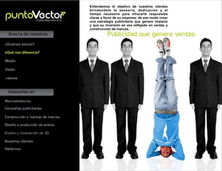 Asesorías en
Acerca de nosotros
Mercadotecnia.
Campañas publicitarias.
Construcción y manejo de marcas.
Diseño y producción de avisos
Misión
Visión
valores
¿Quiénes somos?
¿Qué nos diferencia?
Entendemos el objetivo de nuestros clientes
brindandole la asesoría, dedicación y el
tiempo necesario para ofrecerle respuestas
claras a favor de su empresa; de ese modo crear
una estrategia publicitaria que genere impacto
y que su inversión se vea reﬂejado en ventas y
construcción de marcas.
Publicidad que genere ventas
Publicidad efectiva
Nuestros clientes
Diseño y modulación de 3D
Hablemos
 