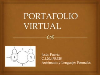 PORTAFOLIO
VIRTUAL
Jesús Puerta
C.I.20.478.528
Autómatas y Lenguajes Formales
 