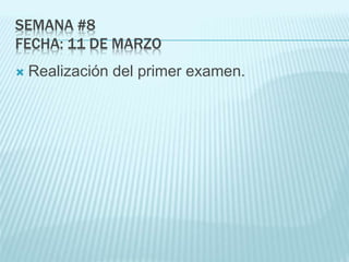 SEMANA #8
FECHA: 11 DE MARZO
 Realización del primer examen.
 