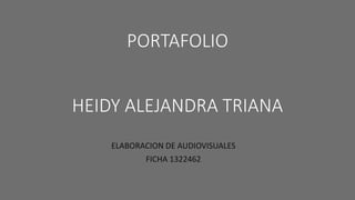 PORTAFOLIO
HEIDY ALEJANDRA TRIANA
ELABORACION DE AUDIOVISUALES
FICHA 1322462
 