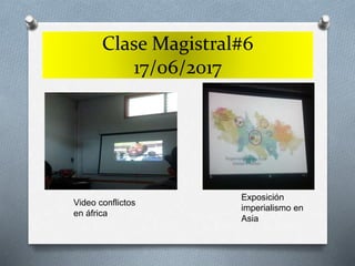 Clase Magistral#6
17/06/2017
Video conflictos
en áfrica
Exposición
imperialismo en
Asia
 