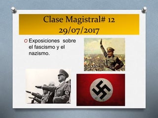 Clase Magistral# 12
29/07/2017
O Exposiciones sobre
el fascismo y el
nazismo.
 