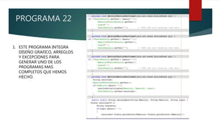 PROGRAMA 22
1. ESTE PROGRAMA INTEGRA
DISEÑO GRAFICO, ARREGLOS
Y EXCEPCIONES PARA
GENERAR UNO DE LOS
PROGRAMAS MAS
COMPLETOS QUE HEMOS
HECHO.
 