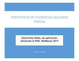Ángel Omar Ayala Santana
PORTAFOLIO DE EVIDENCIAS SEGUNDO
PARCIAL
Desarrolla Softw. de aplicación
utilizando la POO -NetBeans 2017
 