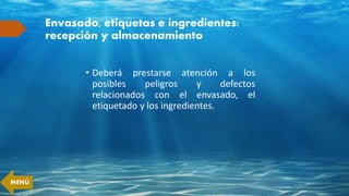 Envasado, etiquetas e ingredientes:
recepción y almacenamiento
• Deberá prestarse atención a los
posibles peligros y defectos
relacionados con el envasado, el
etiquetado y los ingredientes.
MENÚ
 