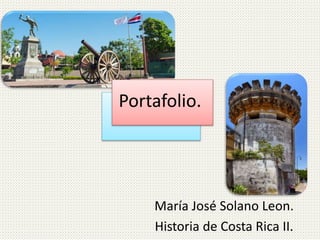 Portafolio.
María José Solano Leon.
Historia de Costa Rica II.
 