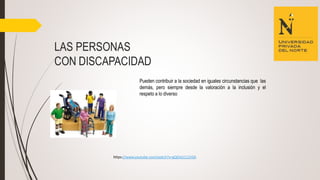 LAS PERSONAS
CON DISCAPACIDAD
Pueden contribuir a la sociedad en iguales circunstancias que las
demás, pero siempre desde la valoración a la inclusión y el
respeto a lo diverso
https://www.youtube.com/watch?v=gQOoU111hSA
 