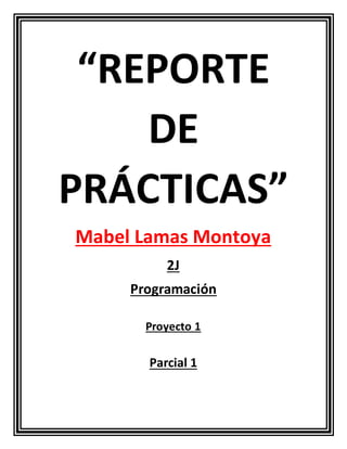 “REPORTE
DE
PRÁCTICAS”
Mabel Lamas Montoya
2J
Programación
Proyecto 1
Parcial 1
 