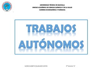 UNIVERSIDAD TÉCNICA DE MACHALA
UNIDAD ACADÉMICA DE CIENCIAS QUÍMICAS Y DE LA SALUD
CARRERA DE BIOQUÍMICA Y FARMACIA
GLORIA ELIZABETH COLLAGUAZO CUESTAS 9No
Semestre “A”
..
 