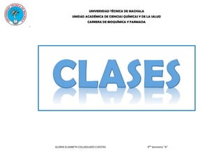 UNIVERSIDAD TÉCNICA DE MACHALA
UNIDAD ACADÉMICA DE CIENCIAS QUÍMICAS Y DE LA SALUD
CARRERA DE BIOQUÍMICA Y FARMACIA
GLORIA ELIZABETH COLLAGUAZO CUESTAS 9No
Semestre “A”
..
 