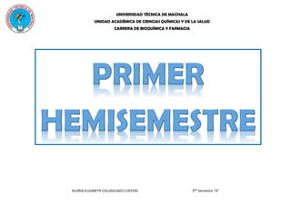 UNIVERSIDAD TÉCNICA DE MACHALA
UNIDAD ACADÉMICA DE CIENCIAS QUÍMICAS Y DE LA SALUD
CARRERA DE BIOQUÍMICA Y FARMACIA
GLORIA ELIZABETH COLLAGUAZO CUESTAS 9No
Semestre “A”
 