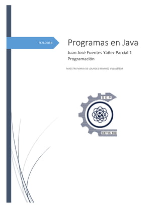 9-9-2018 Programas en Java
Juan José Fuentes Yáñez Parcial 1
Programación
MAESTRA MARIA DE LOURDES RAMIREZ VILLASEÑOR
 