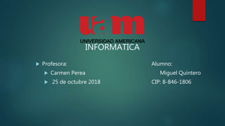  Profesora:
 Carmen Perea
 25 de octubre 2018
Alumno:
Miguel Quintero
CIP: 8-846-1806
INFORMATICA
 
