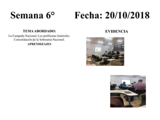 Semana 6° Fecha: 20/10/2018
TEMAABORDADO:
La Campaña Nacional. Los problemas limítrofes.
Consolidación de la Soberanía Nacional.
APRENDIZAJES
EVIDENCIA
 