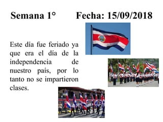 Semana 1° Fecha: 15/09/2018
Este día fue feriado ya
que era el día de la
independencia de
nuestro país, por lo
tanto no se impartieron
clases.
 