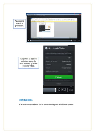 CONCLUSIÓN:
Caracterizamos el uso de la herramienta para edición de videos
Aparecerá
nuestra
grabación.
Elegimos la opción
publicar, para de
esta manera guardar
nuestro video.
 