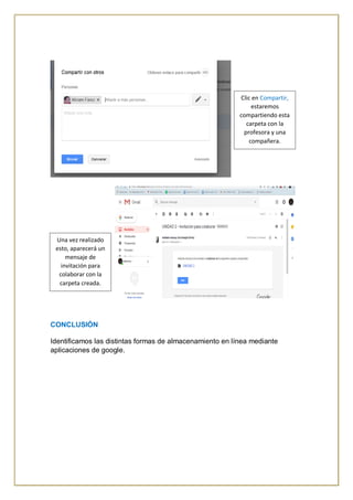 CONCLUSIÓN
Identificamos las distintas formas de almacenamiento en línea mediante
aplicaciones de google.
Clic en Compartir,
estaremos
compartiendo esta
carpeta con la
profesora y una
compañera.
Una vez realizado
esto, aparecerá un
mensaje de
invitación para
colaborar con la
carpeta creada.
 