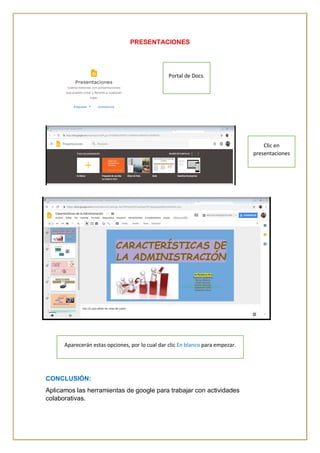 PRESENTACIONES
CONCLUSIÓN:
Aplicamos las herramientas de google para trabajar con actividades
colaborativas.
Portal de Docs.
Clic en
presentaciones
Aparecerán estas opciones, por lo cual dar clic En blanco para empezar.
 