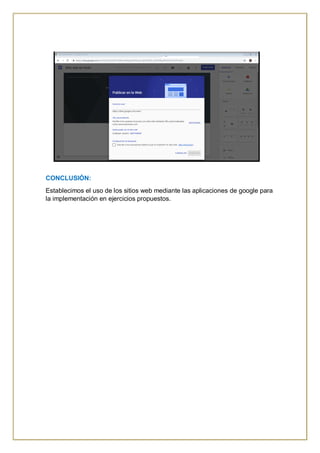 CONCLUSIÓN:
Establecimos el uso de los sitios web mediante las aplicaciones de google para
la implementación en ejercicios propuestos.
 