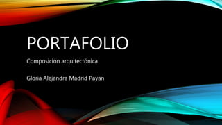 PORTAFOLIO
Composición arquitectónica
Gloria Alejandra Madrid Payan
 