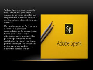 “Adobe Spark es una aplicación
web todo en uno para crear y
compartir historias visuales que
sorprenderán a vuestra audien...
