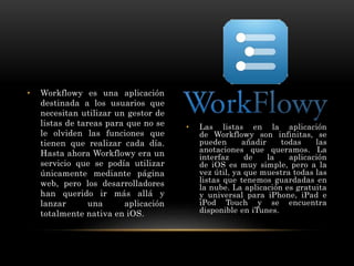 • Las listas en la aplicación
de Workflowy son infinitas, se
pueden añadir todas las
anotaciones que queramos. La
interfaz...