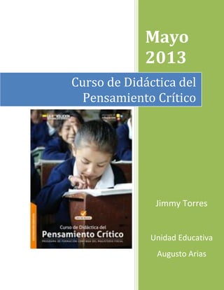 06 de mayo del 2013
Mayo
2013
Jimmy Torres
Unidad Educativa
Augusto Arias
Curso de Didáctica del
Pensamiento Crítico
 