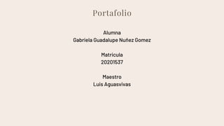 Portafolio
Alumna
Gabriela Guadalupe Nuñez Gomez
Matricula
20201537
Maestro
Luis Aguasvivas
 