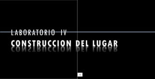 1
LABORATORIO IV
CONSTRUCCION DEL LUGAR
 