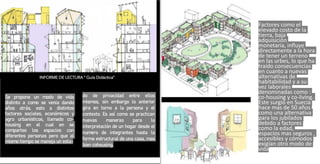Se propone un modo de vida
distinto a como se venia dando
años atrás, esto a distintos
factores sociales, económicos y
agro urbanísticos, llamado co-
housing en el cual en se
compartes los espacios con
diferentes personas pero que al
mismo tiempo se maneja un esta-
Factores como el
elevado costo de la
tierra, baja
adquisición
monetaria, influye
directamente a la hora
de tener un terreno
en las urbes, lo que ha
traído consecuencias
en cuanto a nuevas
alternativas de
habitabilidad y a su
vez laborales
denominadas como :
co-housing y co-living.
Este surgió en Suecia
hace mas de 50 años
como una alternativa
para los jubilados
debido a factores
como la edad,
espacios mas seguros ,
accesibles y cómodos
exigían otro modo de
vida
do de privacidad entre ellos
mismos, sin embargo lo anterior
gira en torno a la persona y el
contexto. Es así como se practican
nuevas maneras para la
interpretación de un hogar desde el
numero de integrantes hasta la
forma estructural de una casa, mas
bien cohousing.
 