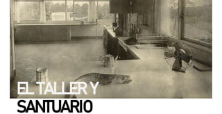 EL TALLER Y
SANTUARIO
 