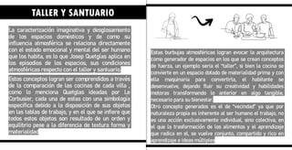 La caracterización imaginativa y desglosamiento
de los espacios domésticos y de como su
influencia atmosférica se relaciona directamente
con el estado emocional y mental del ser humano
que los habita, es lo que Josep Quetglas aplica en
los episodios de los espacios, sus condiciones
atmosféricas respecto con el taller y santuario.
Estos conceptos logran ser comprendidos a través
de la comparación de las cocinas de cada villa ,
como lo menciona Quetglas ideadas por Le
Corbusier, cada una de estas con una simbología
especifica debido a la disposición de sus objetos
en las tablas de trabajo, y en el que se infiere que
todos estos objetos son resultado de un orden y
equilibrio pese a la diferencia de textura forma y
materialidad
Estas burbujas atmosféricas logran evocar la arquitectura
como generador de espacios en los que se crean conceptos
de fuerza, un ejemplo seria el “taller”, si bien la cocina se
convierte en un espacio dotado de materialidad prima y con
ella maquinaria para convertirla, el habitante se
desenvuelve, dejando fluir su creatividad y habilidades
motoras transformando lo anterior en algo tangible,
necesario para su bienestar.
Otro concepto generados es el de “vecindad” ya que por
naturaleza propia es inherente al ser humano el trabajo, no
es una acción exclusivamente individual, sino colectiva, en
el que la trasformación de los alimentos y el aprendizaje
que radica en el, se vuelve conjunto, compartido y rico en
aprendizaje e ideas múltiples
TALLER Y SANTUARIO
 