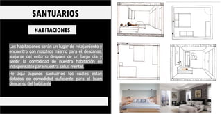 Las habitaciones serán un lugar de relajamiento y
encuentro con nosotros mismo para el descanso,
alejarse del entorno después de un largo dia y
sentir la comodidad de nuestra habitación es
indispensable para nuestra salud mental.
He aquí algunos santuarios los cuales están
dotados de comodidad suficiente para el buen
descanso del habitante
HABITACIONES
SANTUARIOS
 