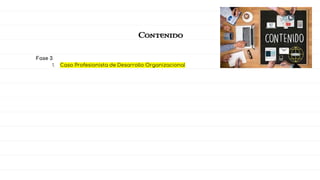 Contenido
Fase 3
1. Caso Profesionista de Desarrollo Organizacional
 
