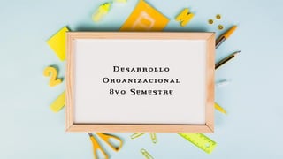 Desarrollo
Organizacional
8vo Semestre
 