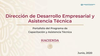 Dirección de Desarrollo Empresarial y
Asistencia Técnica
Portafolio del Programa de
Capacitación y Asistencia Técnica
Junio, 2020
 