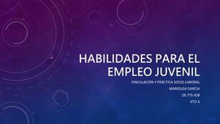 HABILIDADES PARA EL
EMPLEO JUVENIL
VINCULACIÓN Y PRÁCTICA SOCIO-LABORAL
MARIOLGA GARCIA
28.775.428
6TO A
 