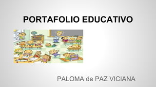 PORTAFOLIO EDUCATIVO 
PALOMA de PAZ VICIANA 
 